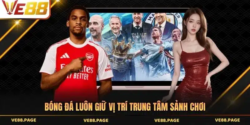 Bóng đá luôn giữ vị trí trung tâm sảnh chơi