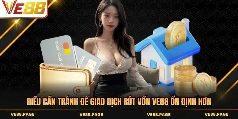 Điều cần tránh để giao dịch rút vốn VE88 ổn định hơn