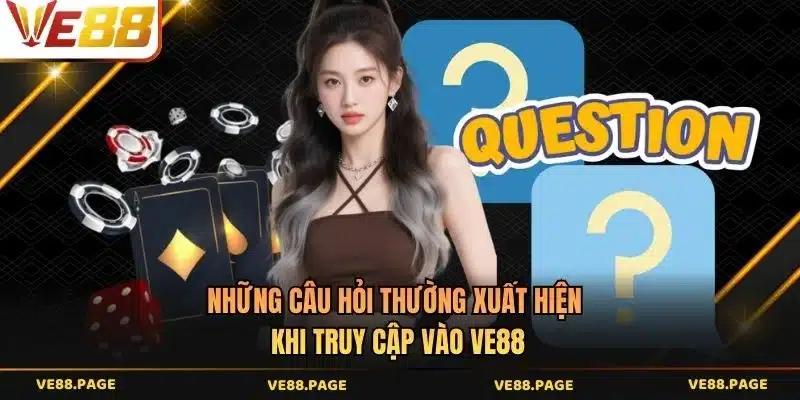 Những câu hỏi thường xuất hiện khi truy cập vào VE88