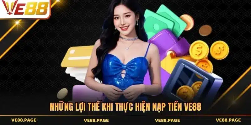 Những lợi thế khi thực hiện nạp tiền VE88