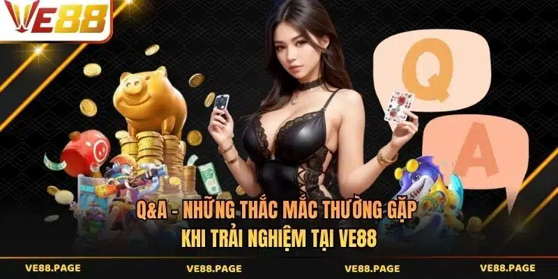 Q&A - Những thắc mắc thường gặp khi trải nghiệm tại VE88