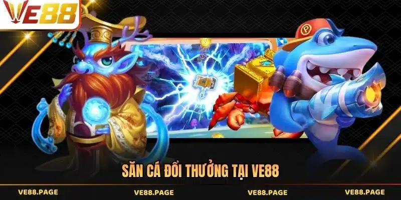 Săn cá đổi thưởng tại VE88