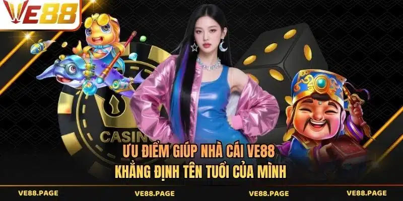 Ưu điểm giúp nhà cái VE88 khẳng định tên tuổi của mình